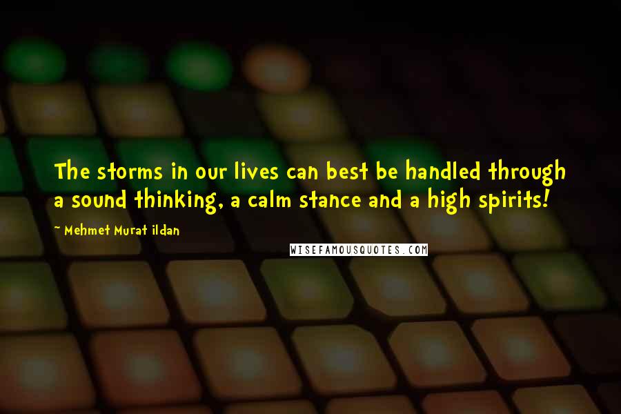 Mehmet Murat Ildan Quotes: The storms in our lives can best be handled through a sound thinking, a calm stance and a high spirits!