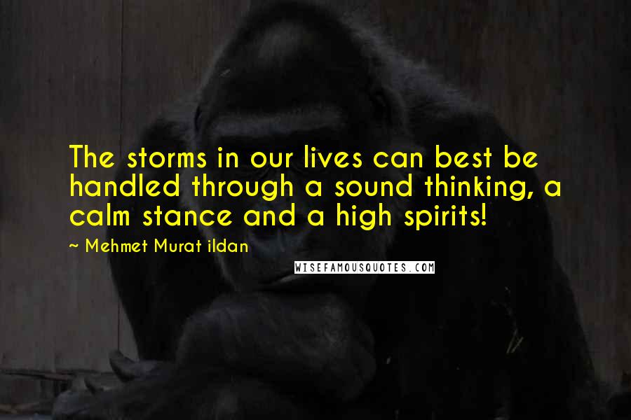 Mehmet Murat Ildan Quotes: The storms in our lives can best be handled through a sound thinking, a calm stance and a high spirits!