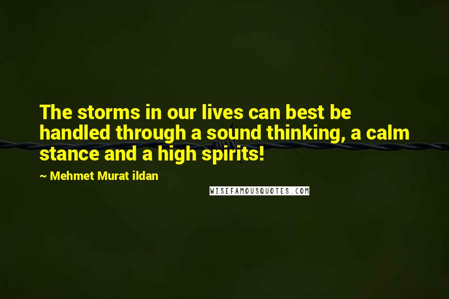 Mehmet Murat Ildan Quotes: The storms in our lives can best be handled through a sound thinking, a calm stance and a high spirits!