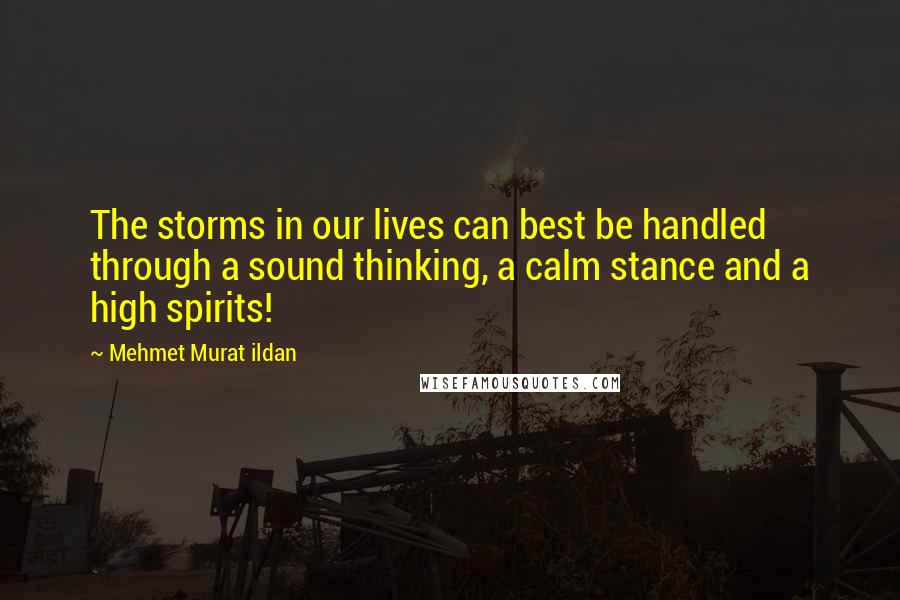 Mehmet Murat Ildan Quotes: The storms in our lives can best be handled through a sound thinking, a calm stance and a high spirits!