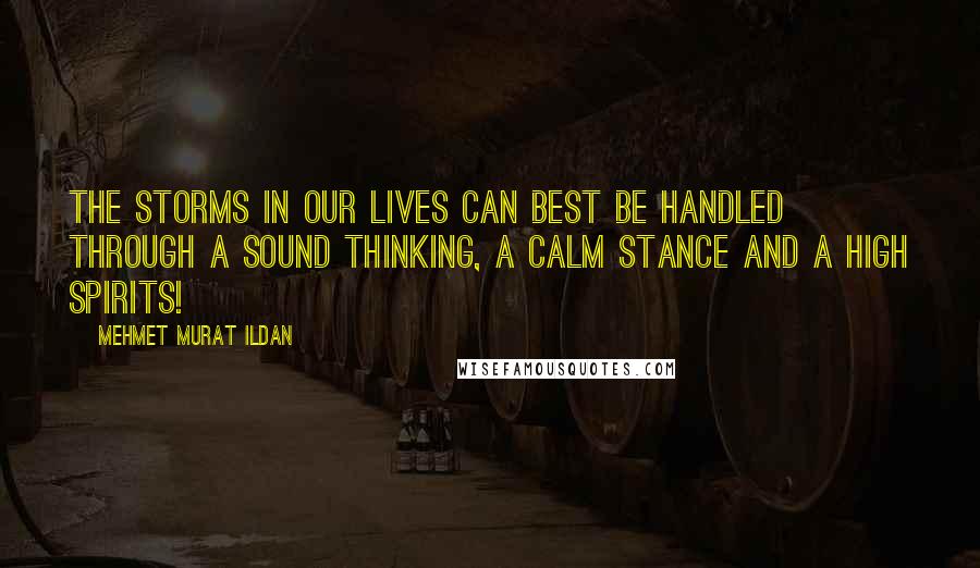 Mehmet Murat Ildan Quotes: The storms in our lives can best be handled through a sound thinking, a calm stance and a high spirits!