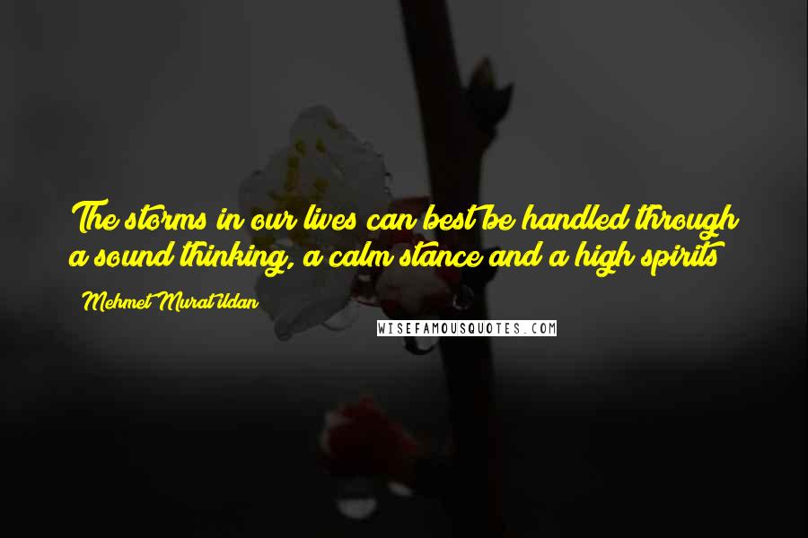 Mehmet Murat Ildan Quotes: The storms in our lives can best be handled through a sound thinking, a calm stance and a high spirits!