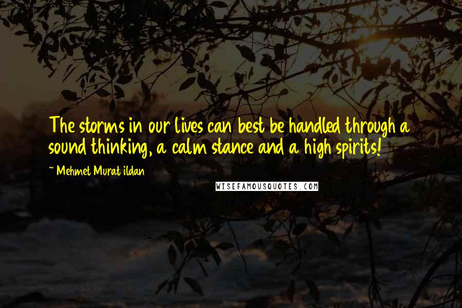 Mehmet Murat Ildan Quotes: The storms in our lives can best be handled through a sound thinking, a calm stance and a high spirits!