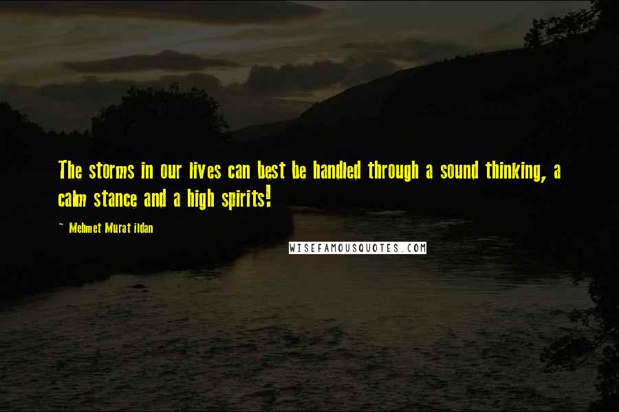 Mehmet Murat Ildan Quotes: The storms in our lives can best be handled through a sound thinking, a calm stance and a high spirits!