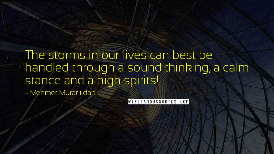 Mehmet Murat Ildan Quotes: The storms in our lives can best be handled through a sound thinking, a calm stance and a high spirits!