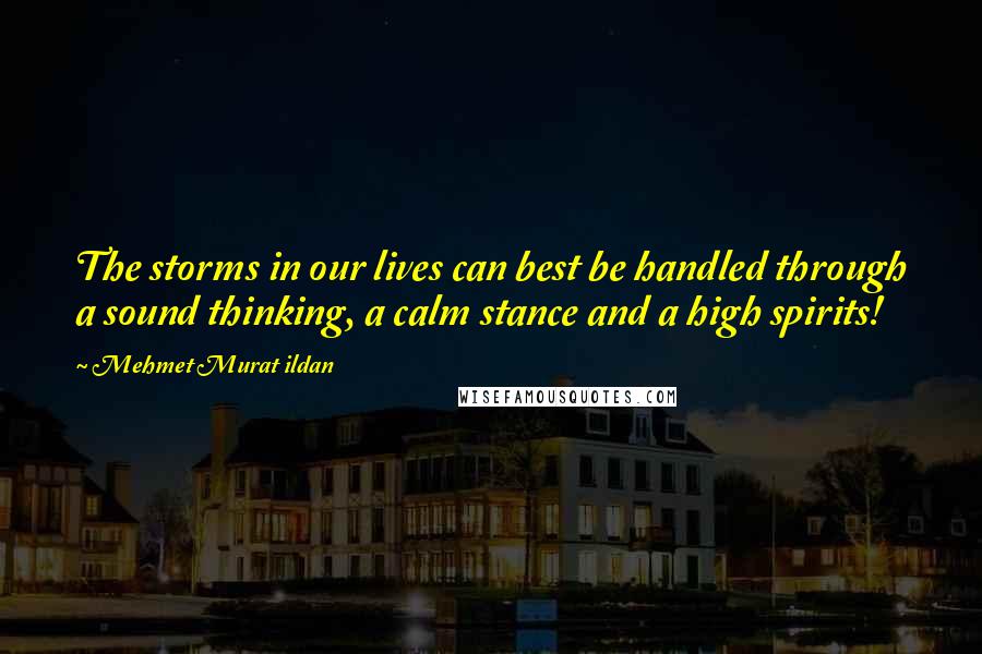 Mehmet Murat Ildan Quotes: The storms in our lives can best be handled through a sound thinking, a calm stance and a high spirits!