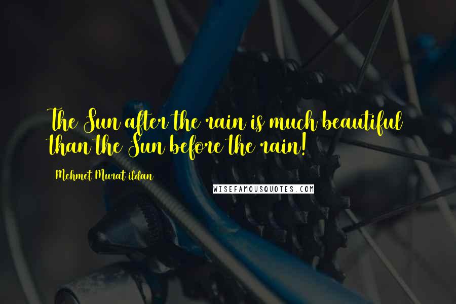 Mehmet Murat Ildan Quotes: The Sun after the rain is much beautiful than the Sun before the rain!