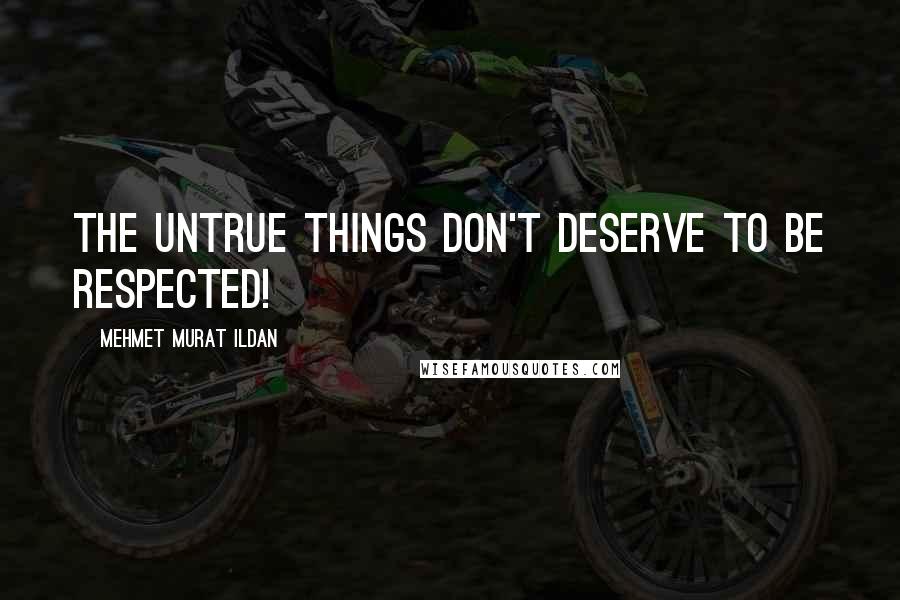 Mehmet Murat Ildan Quotes: The untrue things don't deserve to be respected!