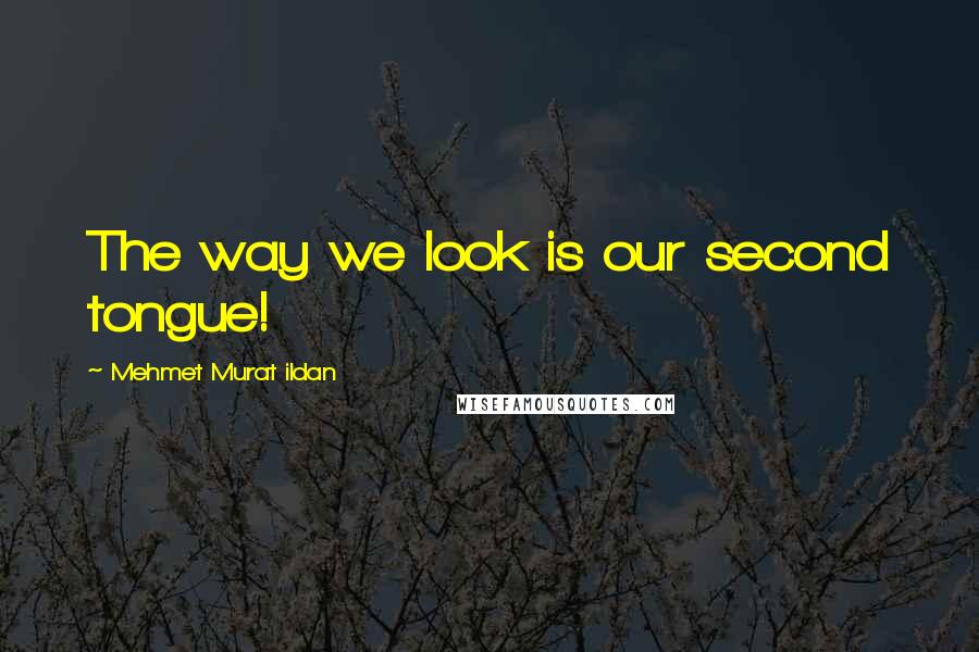 Mehmet Murat Ildan Quotes: The way we look is our second tongue!