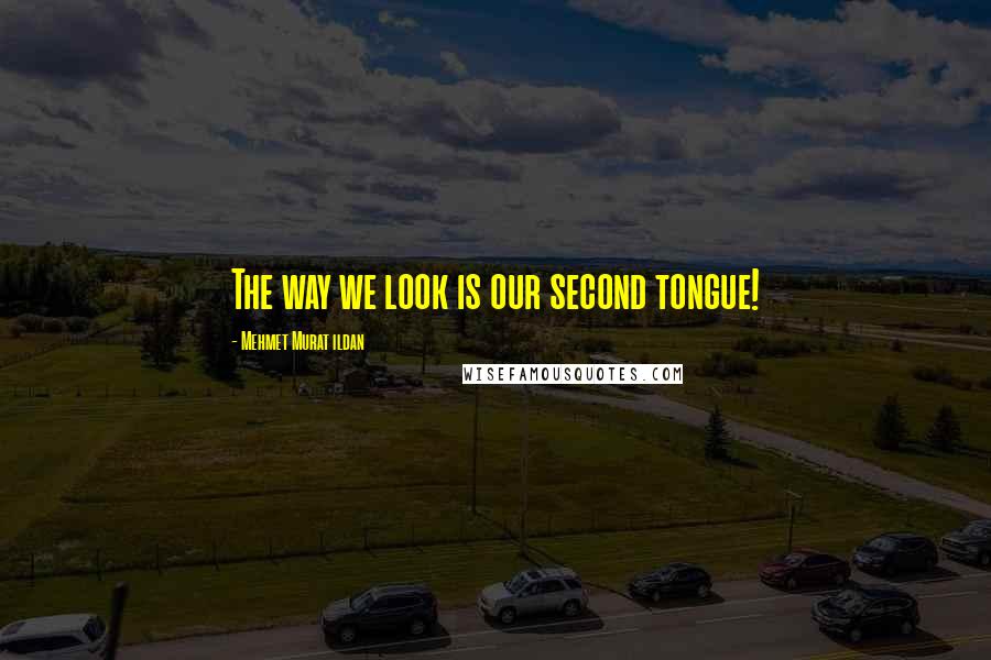 Mehmet Murat Ildan Quotes: The way we look is our second tongue!