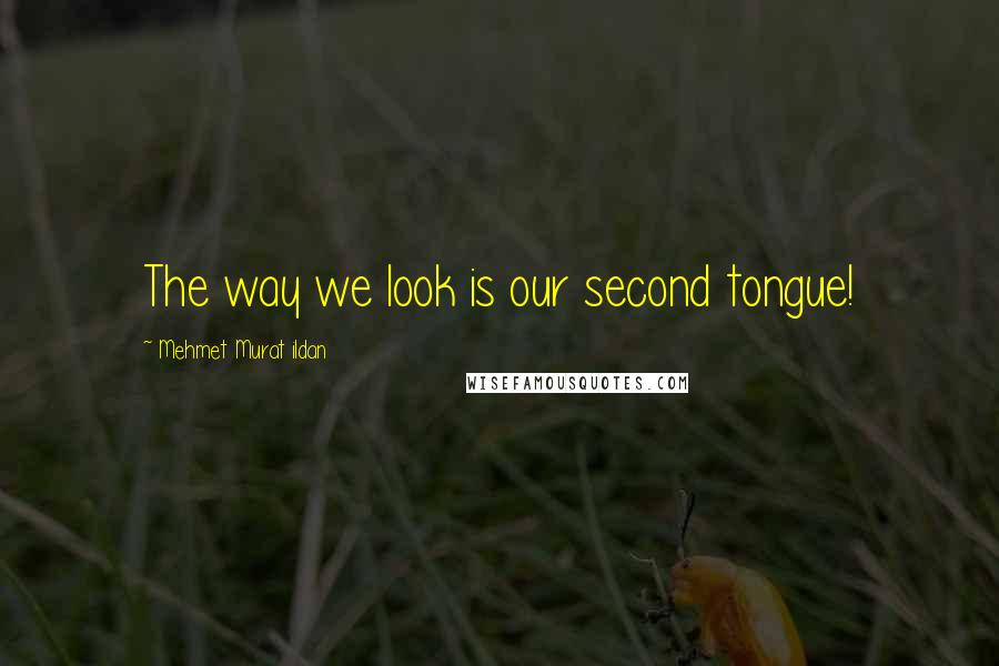 Mehmet Murat Ildan Quotes: The way we look is our second tongue!