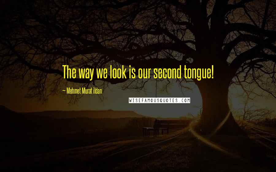 Mehmet Murat Ildan Quotes: The way we look is our second tongue!