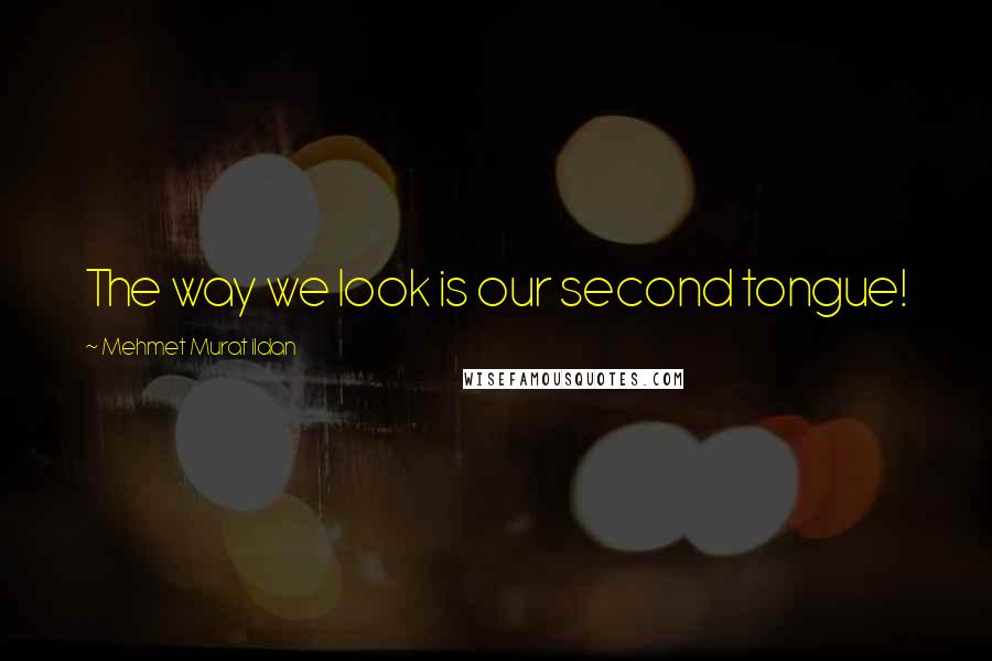 Mehmet Murat Ildan Quotes: The way we look is our second tongue!