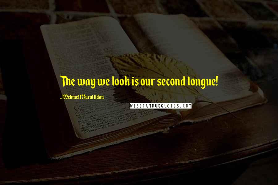 Mehmet Murat Ildan Quotes: The way we look is our second tongue!
