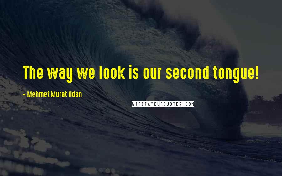 Mehmet Murat Ildan Quotes: The way we look is our second tongue!