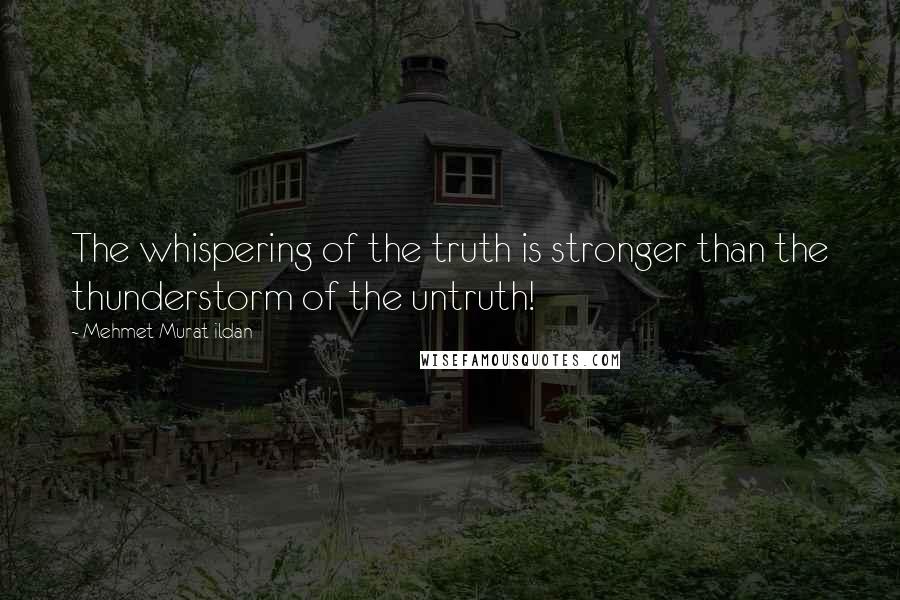 Mehmet Murat Ildan Quotes: The whispering of the truth is stronger than the thunderstorm of the untruth!