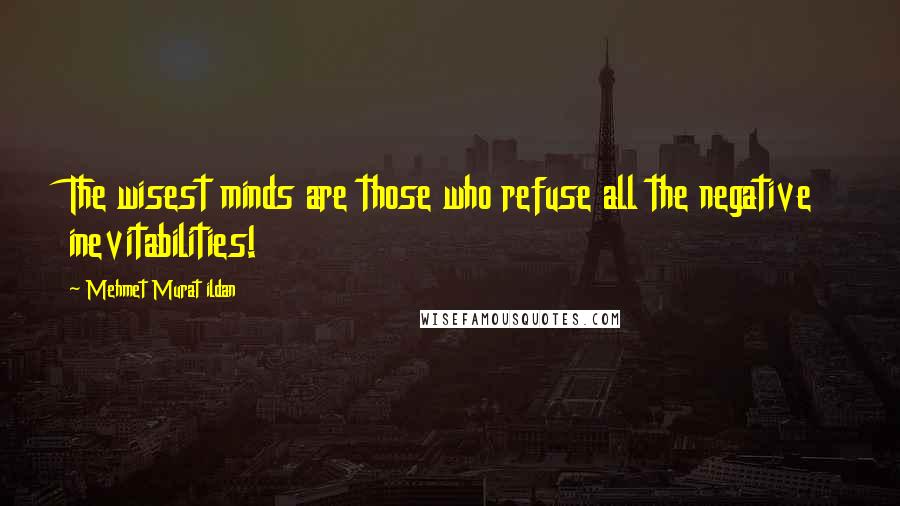 Mehmet Murat Ildan Quotes: The wisest minds are those who refuse all the negative inevitabilities!