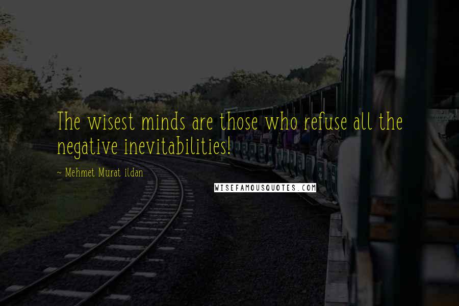 Mehmet Murat Ildan Quotes: The wisest minds are those who refuse all the negative inevitabilities!