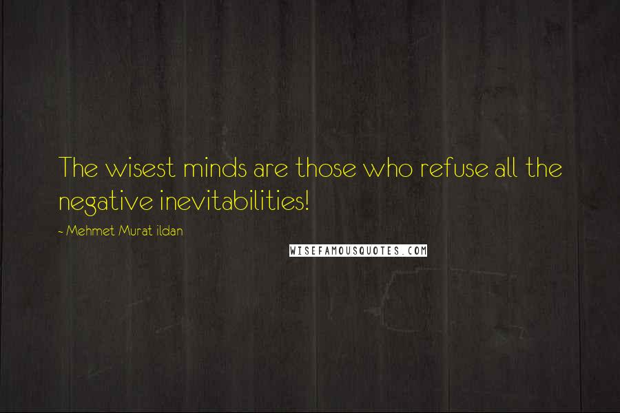 Mehmet Murat Ildan Quotes: The wisest minds are those who refuse all the negative inevitabilities!