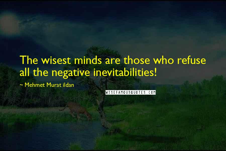 Mehmet Murat Ildan Quotes: The wisest minds are those who refuse all the negative inevitabilities!