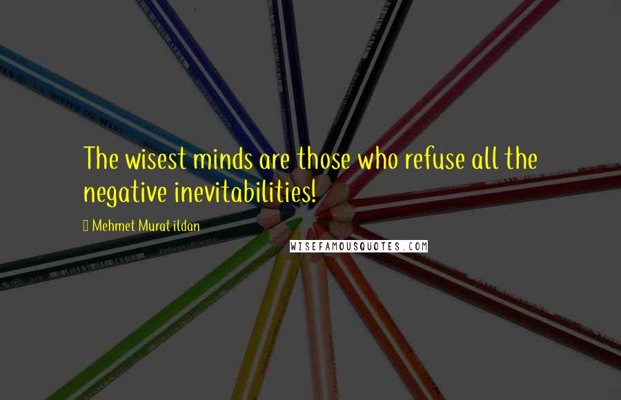 Mehmet Murat Ildan Quotes: The wisest minds are those who refuse all the negative inevitabilities!