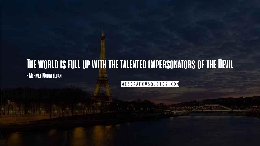 Mehmet Murat Ildan Quotes: The world is full up with the talented impersonators of the Devil