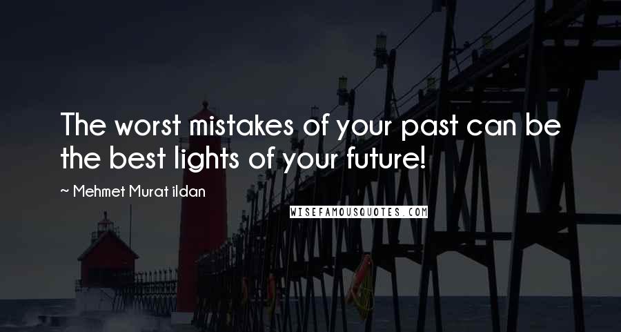 Mehmet Murat Ildan Quotes: The worst mistakes of your past can be the best lights of your future!