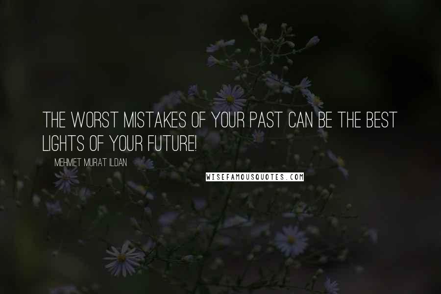 Mehmet Murat Ildan Quotes: The worst mistakes of your past can be the best lights of your future!