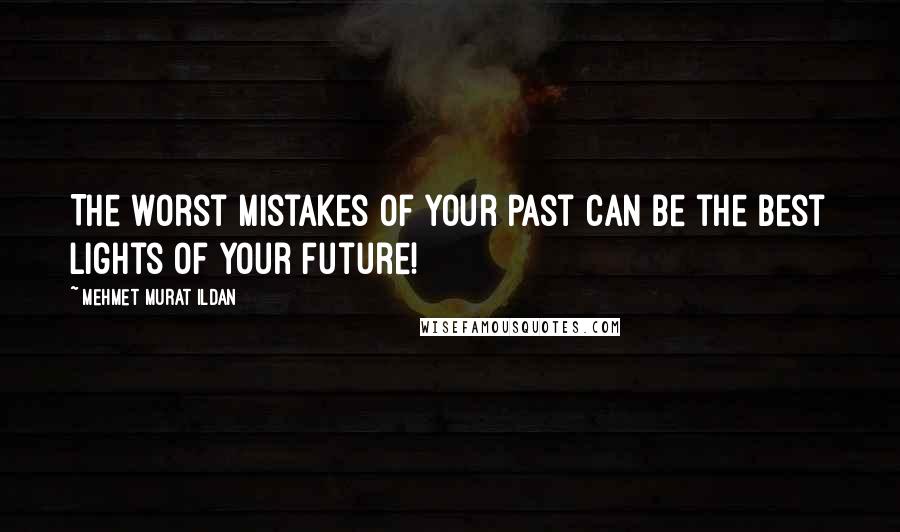 Mehmet Murat Ildan Quotes: The worst mistakes of your past can be the best lights of your future!