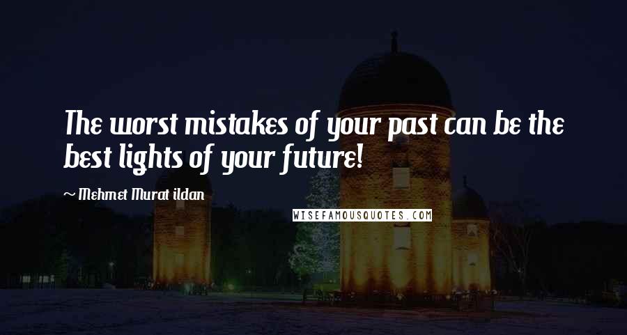 Mehmet Murat Ildan Quotes: The worst mistakes of your past can be the best lights of your future!