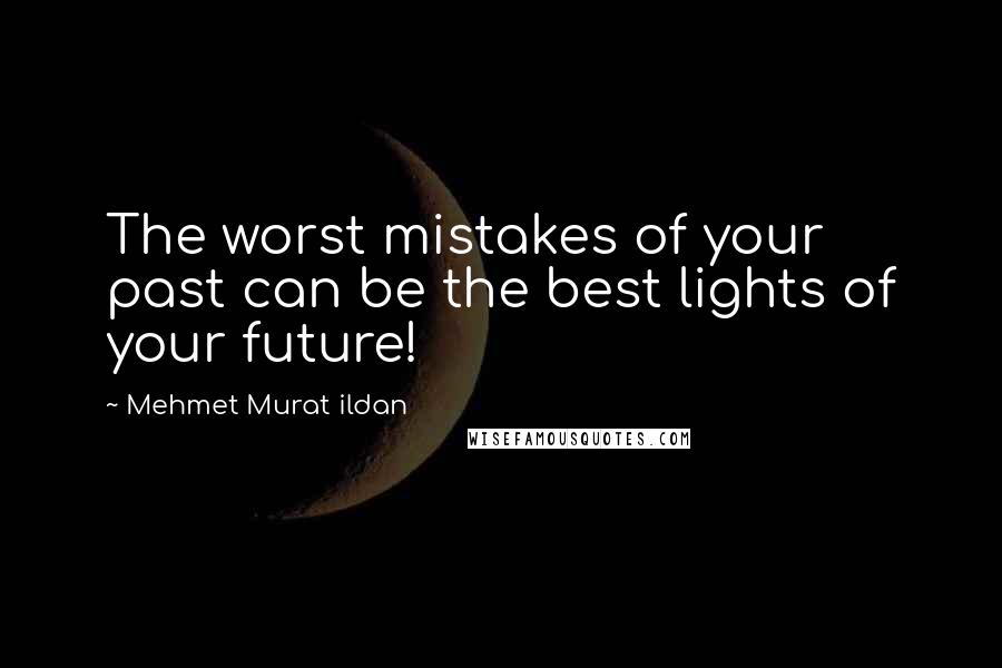 Mehmet Murat Ildan Quotes: The worst mistakes of your past can be the best lights of your future!