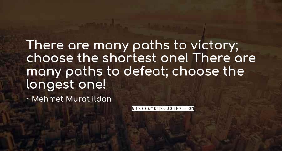 Mehmet Murat Ildan Quotes: There are many paths to victory; choose the shortest one! There are many paths to defeat; choose the longest one!