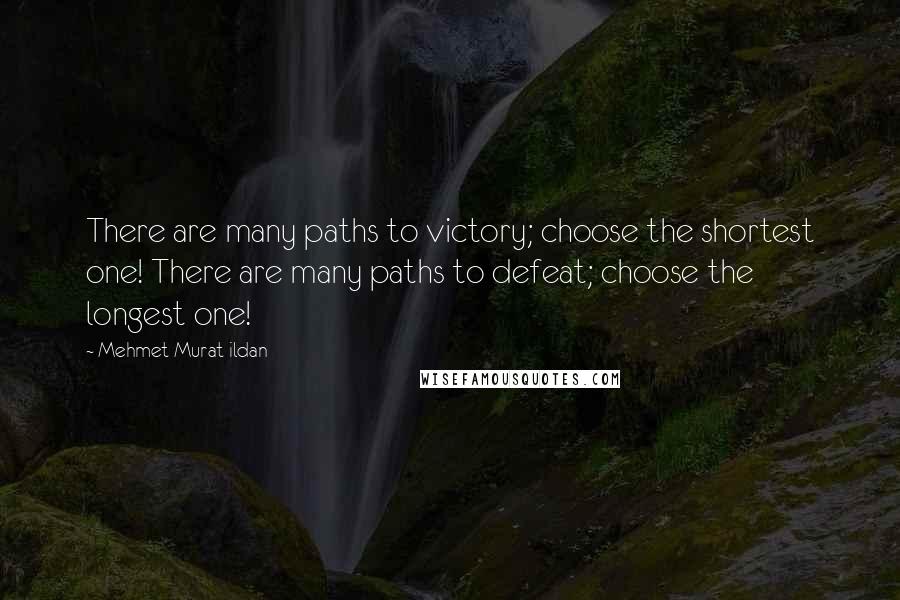 Mehmet Murat Ildan Quotes: There are many paths to victory; choose the shortest one! There are many paths to defeat; choose the longest one!