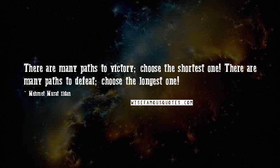 Mehmet Murat Ildan Quotes: There are many paths to victory; choose the shortest one! There are many paths to defeat; choose the longest one!