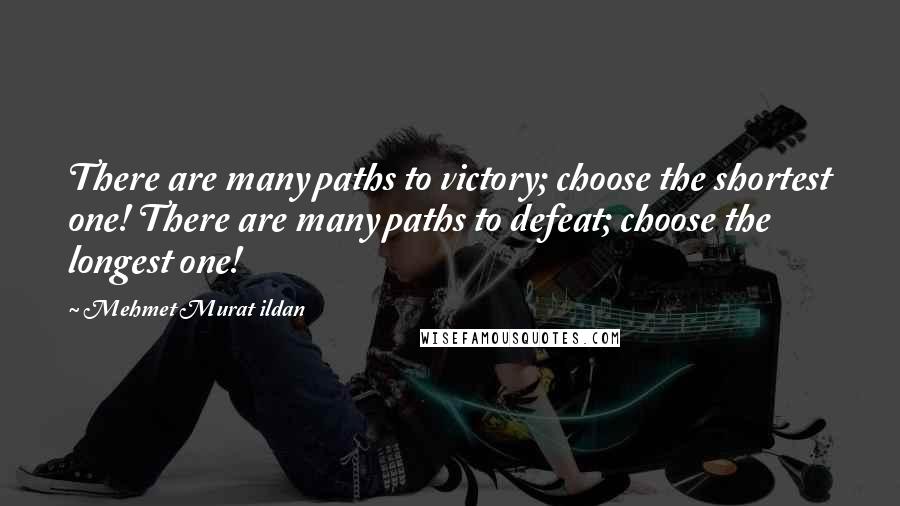 Mehmet Murat Ildan Quotes: There are many paths to victory; choose the shortest one! There are many paths to defeat; choose the longest one!