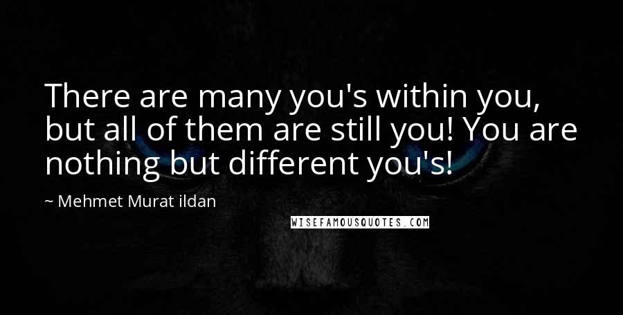 Mehmet Murat Ildan Quotes: There are many you's within you, but all of them are still you! You are nothing but different you's!