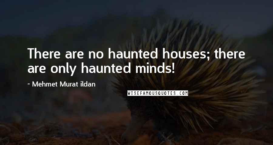 Mehmet Murat Ildan Quotes: There are no haunted houses; there are only haunted minds!