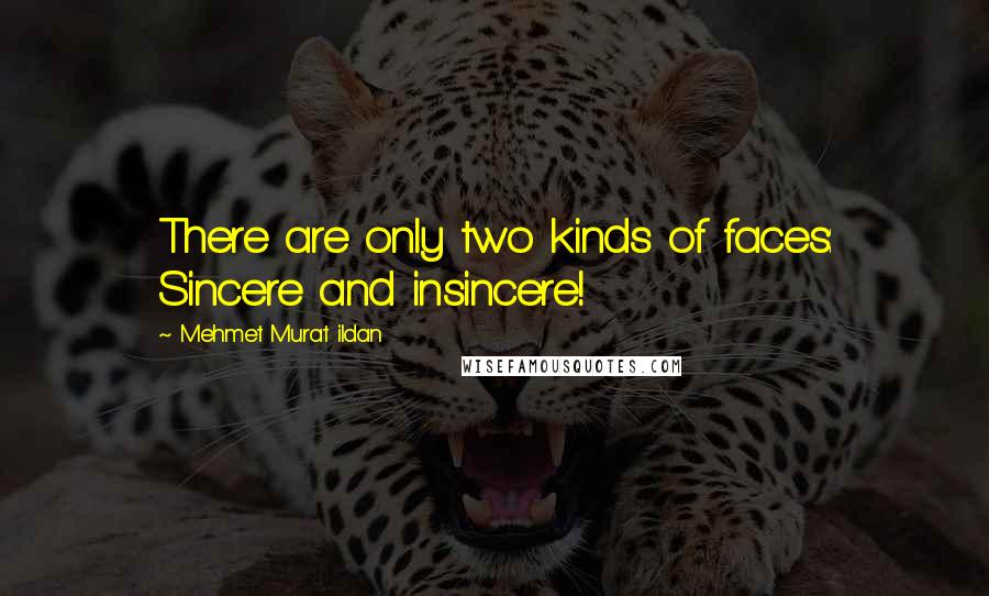 Mehmet Murat Ildan Quotes: There are only two kinds of faces: Sincere and insincere!