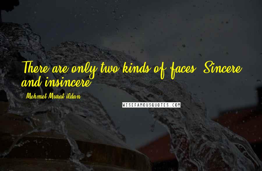 Mehmet Murat Ildan Quotes: There are only two kinds of faces: Sincere and insincere!