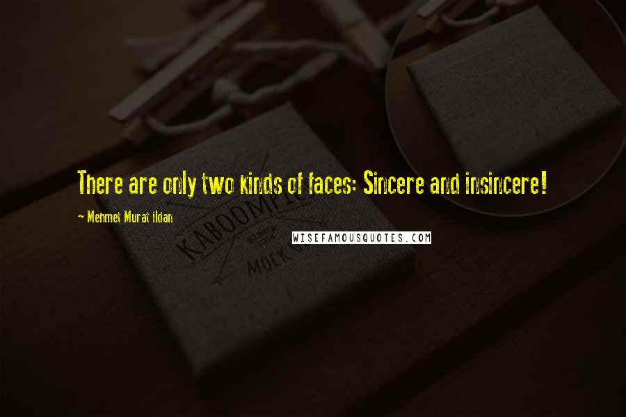 Mehmet Murat Ildan Quotes: There are only two kinds of faces: Sincere and insincere!