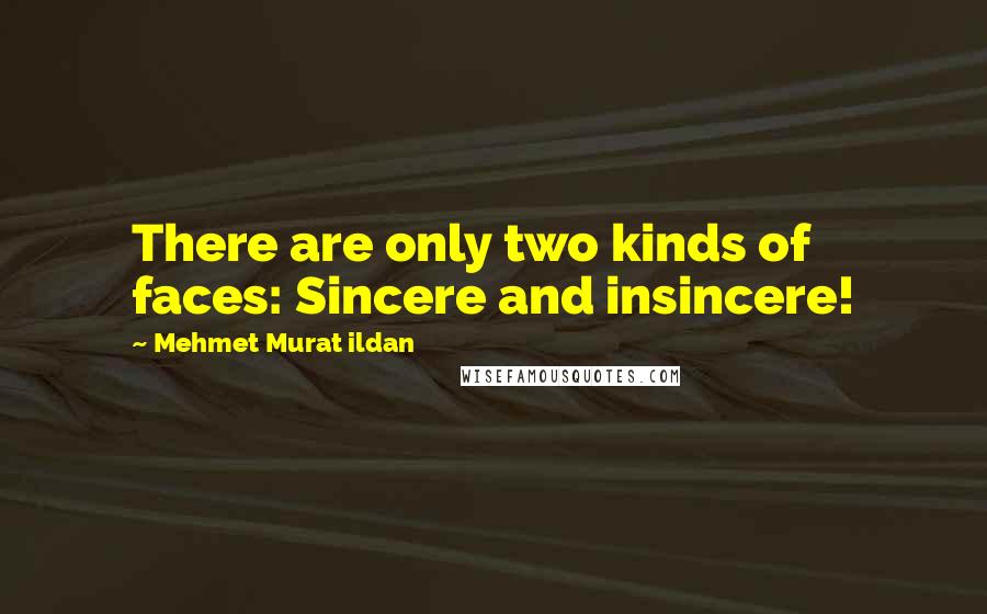 Mehmet Murat Ildan Quotes: There are only two kinds of faces: Sincere and insincere!