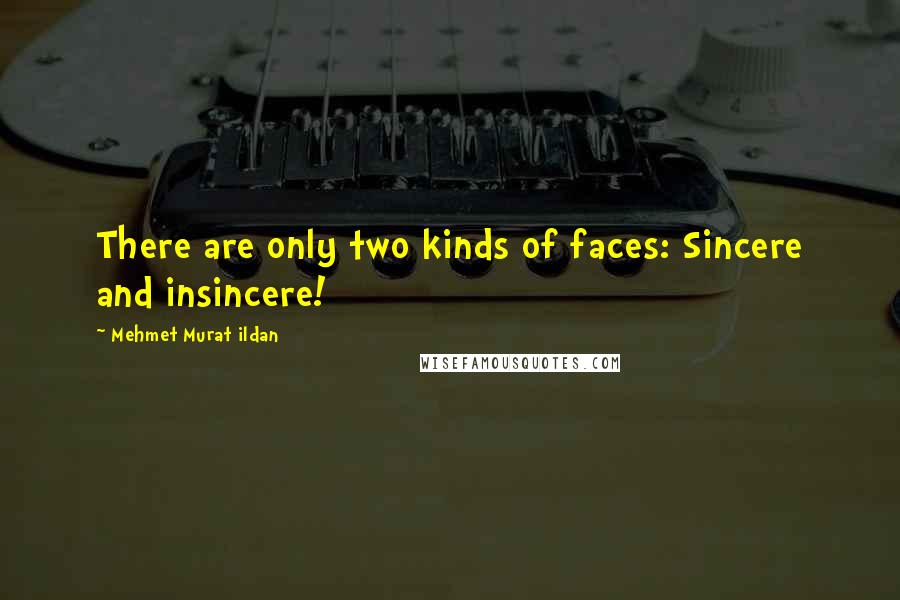 Mehmet Murat Ildan Quotes: There are only two kinds of faces: Sincere and insincere!