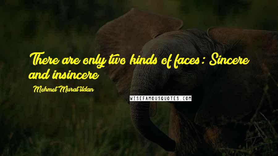 Mehmet Murat Ildan Quotes: There are only two kinds of faces: Sincere and insincere!