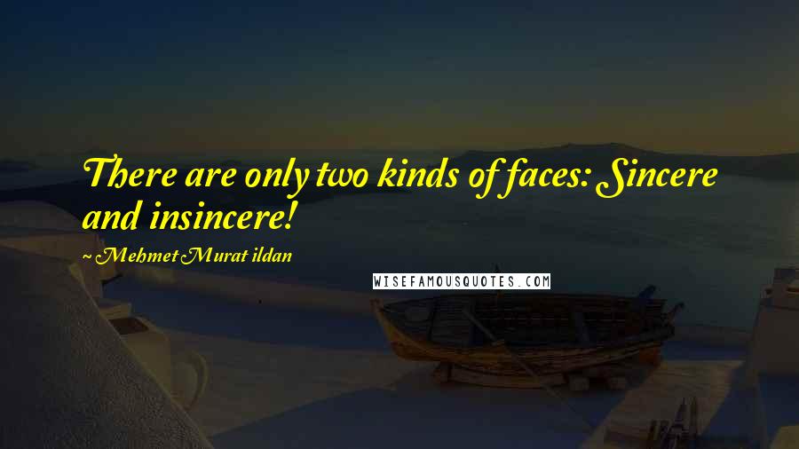 Mehmet Murat Ildan Quotes: There are only two kinds of faces: Sincere and insincere!