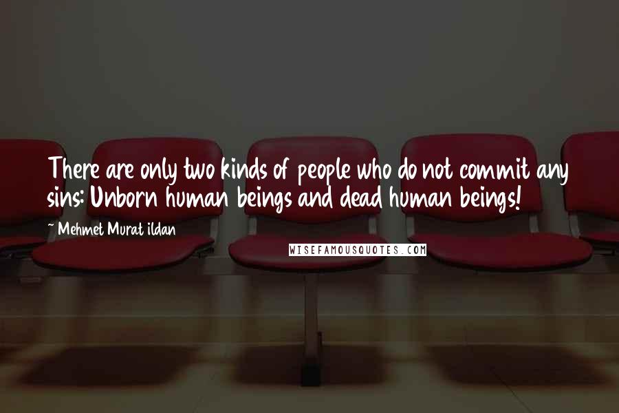 Mehmet Murat Ildan Quotes: There are only two kinds of people who do not commit any sins: Unborn human beings and dead human beings!