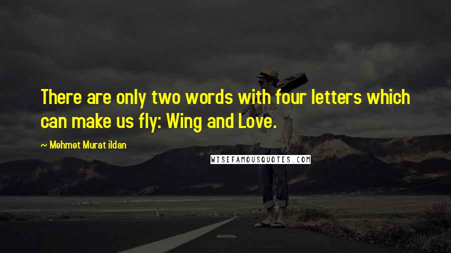 Mehmet Murat Ildan Quotes: There are only two words with four letters which can make us fly: Wing and Love.