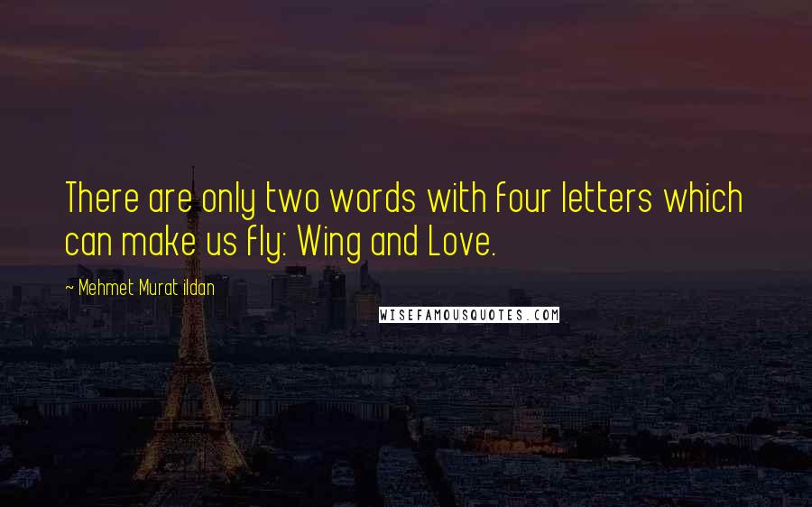 Mehmet Murat Ildan Quotes: There are only two words with four letters which can make us fly: Wing and Love.