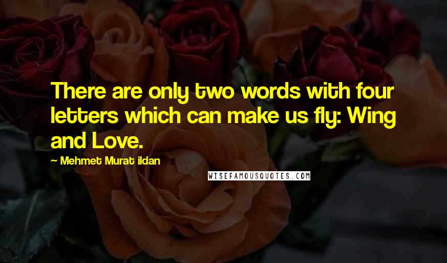 Mehmet Murat Ildan Quotes: There are only two words with four letters which can make us fly: Wing and Love.