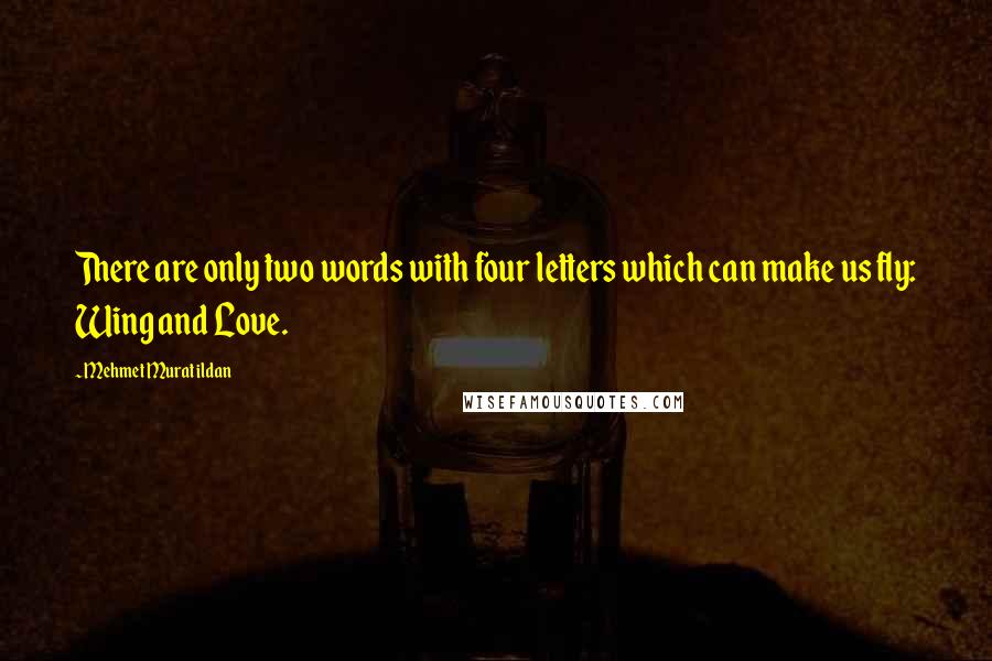 Mehmet Murat Ildan Quotes: There are only two words with four letters which can make us fly: Wing and Love.