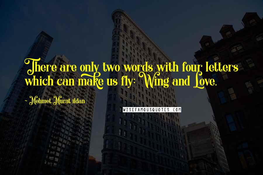 Mehmet Murat Ildan Quotes: There are only two words with four letters which can make us fly: Wing and Love.